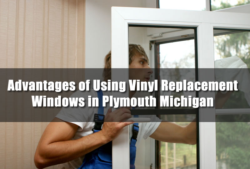 Advantages of Using Vinyl Replacement Windows in Plymouth Michigan