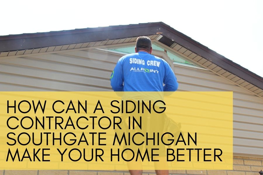 How Can a Siding Contractor in Southgate Michigan Make Your Home Better