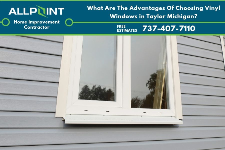 What Are The Advantages Of Choosing Vinyl Windows in Taylor Michigan?