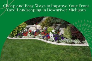 Cheap and Easy Ways to Improve Your Front Yard Landscaping in Downriver Michigan