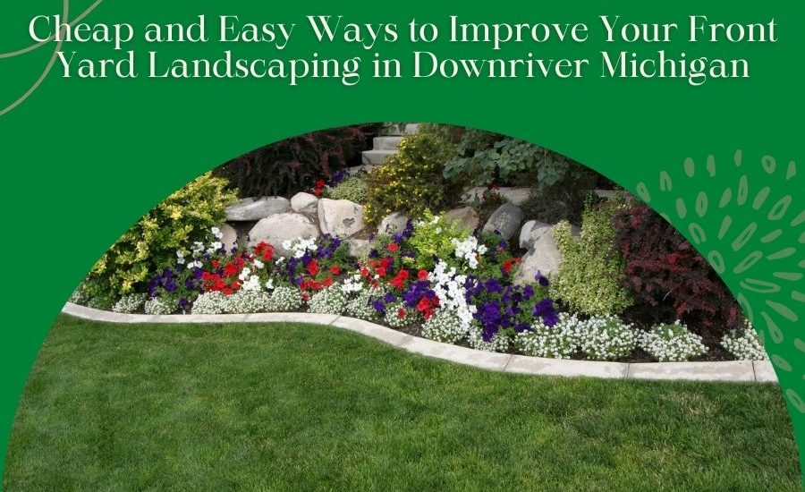 Cheap and Easy Ways to Improve Your Front Yard Landscaping in Downriver Michigan