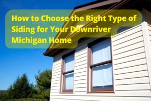 How to Choose the Right Type of Siding for Your Downriver Michigan Home
