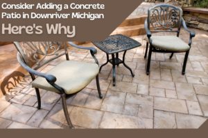 Consider Adding a Concrete Patio in Downriver Michigan. Here's Why