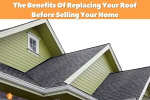 The Benefits Of Replacing Your Roof Before Selling Your Home