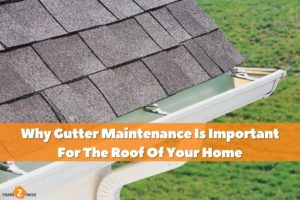 Why Gutter Maintenance Is Important For The Roof Of Your Home