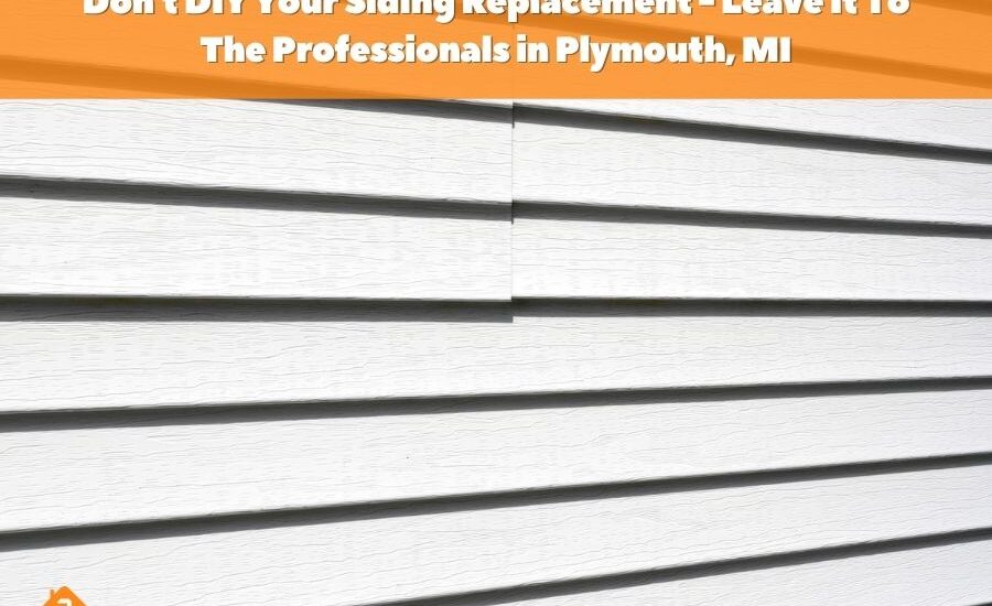 Don't DIY Your Siding Replacement - Leave It To The Professionals in Plymouth, MI